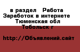  в раздел : Работа » Заработок в интернете . Тюменская обл.,Тобольск г.